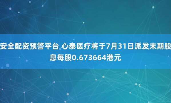 安全配资预警平台 心泰医疗将于7月31日派发末期股息每股0.673664港元